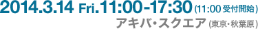 2014.3.14 Fri. 11:00-17:30（11:00受付開始）　アキバ・スクエア（東京・秋葉原）