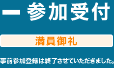 参加受付　満員御礼　事前参加登録は終了させていただきました。